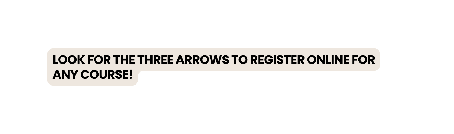 LOOK FOR THE THREE ARROWS TO REGISTER ONLINE FOR ANY COURSE